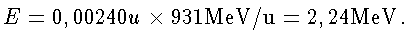 $\displaystyle E=0,00240u \times 931 \mathrm{MeV/u} = 2,24 \mathrm{MeV}.$