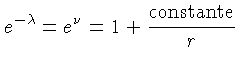 $ e^{-\lambda} = e^\nu = 1 + \frac{\mathrm{constante}}{r}$