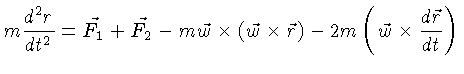 $ m\frac{d^2r}{dt^2} = \vec{F_1} + \vec{F_2} -m\vec{w} \times (\vec{w}\times \vec{r}) -2m (\vec{w} \times \frac{d\vec{r}}{dt})$