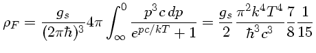 $ \rho_F=\frac{g_s}{(2\pi\hbar)^3} 4\pi\int^0_\infty\frac{p^3c\,dp}...
...pc/kT}+ 1}=\frac{g_s}{2}\frac{\pi^2 k^4T^4}{\hbar^3 c^3}\frac{7}{8}\frac{1}{15}$