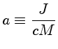 $ a\equiv \frac{J}{cM}$