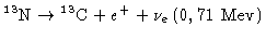 $ ^{13}{N} \rightarrow {^{13}{C}}+e^++\nu_e\,(0,71~{Mev})$