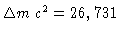 $ \Delta m\,c^2=26,731$