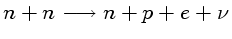 $ n+n\rightarrow n+p+e+\nu$