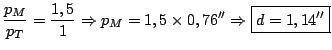 $\displaystyle \frac{p_M}{p_T} = \frac{1,5}{1}
\Rightarrow p_M = 1,5\times 0,76^{\prime\prime} \Rightarrow
\boxed{d = 1,14^{\prime\prime}}$