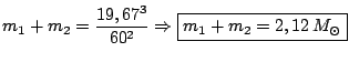 $\displaystyle m_1+m_2 = \frac{19,67^3}{60^2}
\Rightarrow \boxed{m_1+m_2 = 2,12\, M_\odot}$