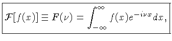 $\displaystyle \boxed{{\cal{F}}[f(x)] \equiv F(\nu) = \int_{-\infty}^\infty f(x) e^{-i \nu x} dx,}$