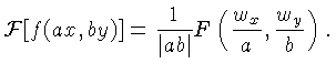 $\displaystyle {\cal{F}}[f(ax,by)] = \frac{1}{\vert ab\vert}F\left(\frac{w_x}{a},\frac{w_y}{b}\right).$