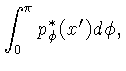 $\displaystyle \int_{0}^{\pi}p_\phi^*(x')d\phi,$