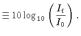 $\displaystyle \equiv 10 \log_{10} \left(\frac{I_t}{I_0}\right).$