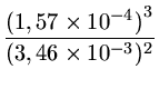 $ {\frac{{{(1,57 \times 10^{-4})}^3}}{{{(3,46\times 10^{-3})^2}}}}$