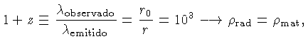 $\displaystyle 1+z \equiv \frac{\lambda_\mathrm{observado}}{\lambda_\mathrm{emitido}}=
\frac{r_0}{r} = 10^3 \longrightarrow \rho_\mathrm{rad}=\rho_\mathrm{mat},$