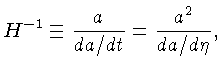 $H^{-1} \equiv \frac{a}{da/dt} = \frac{a^2}{da/d\eta},$