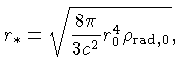 $r_* = \sqrt{\frac{8\pi}{3c^2}r_0^4\rho_{{rad},0}}$