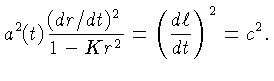 $a^2(t)\frac{(dr/dt)^2}{1-Kr^2}=\left(\frac{d\ell}{dt}\right)^2=c^2.$